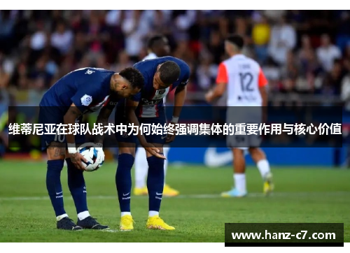 维蒂尼亚在球队战术中为何始终强调集体的重要作用与核心价值