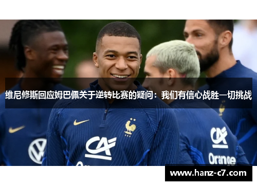 维尼修斯回应姆巴佩关于逆转比赛的疑问：我们有信心战胜一切挑战