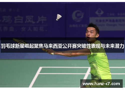 羽毛球新星崛起聚焦马来西亚公开赛突破性表现与未来潜力