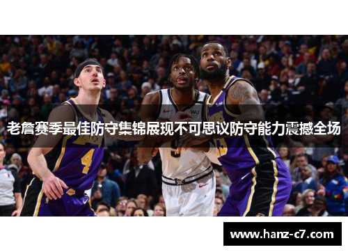 老詹赛季最佳防守集锦展现不可思议防守能力震撼全场