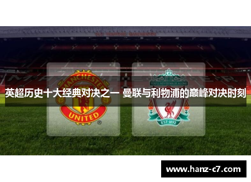 英超历史十大经典对决之一 曼联与利物浦的巅峰对决时刻 英超历史十大经典对决之一 曼联与利物浦的巅峰对决时刻