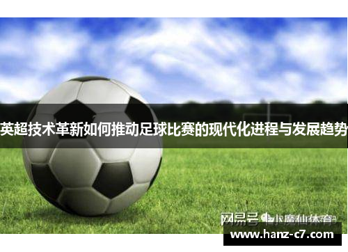 英超技术革新如何推动足球比赛的现代化进程与发展趋势
