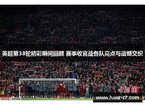 英超第38轮精彩瞬间回顾 赛季收官战各队亮点与遗憾交织