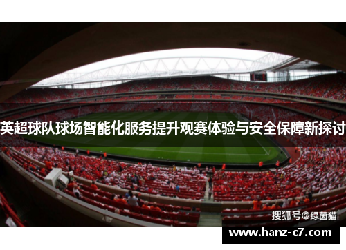 英超球队球场智能化服务提升观赛体验与安全保障新探讨