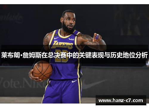 莱布朗·詹姆斯在总决赛中的关键表现与历史地位分析