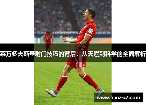 莱万多夫斯基射门技巧的背后：从天赋到科学的全面解析