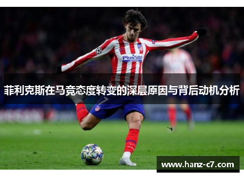 菲利克斯在马竞态度转变的深层原因与背后动机分析