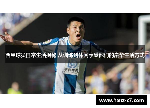 西甲球员日常生活揭秘 从训练到休闲享受他们的豪华生活方式