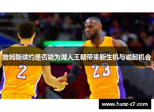 詹姆斯续约是否能为湖人王朝带来新生机与崛起机会