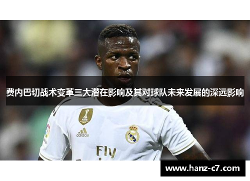 费内巴切战术变革三大潜在影响及其对球队未来发展的深远影响
