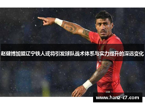 赵健博加盟辽宁铁人或将引发球队战术体系与实力提升的深远变化