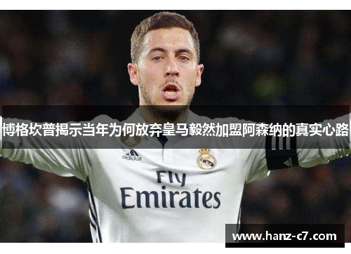 博格坎普揭示当年为何放弃皇马毅然加盟阿森纳的真实心路