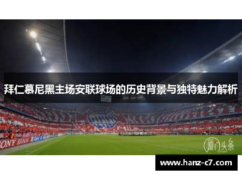 拜仁慕尼黑主场安联球场的历史背景与独特魅力解析 拜仁慕尼黑主场安联球场的历史背景与独特魅力解析