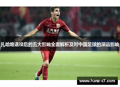 扎哈维退役后的五大影响全面解析及对中国足球的深远影响