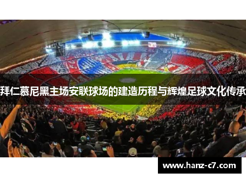 拜仁慕尼黑主场安联球场的建造历程与辉煌足球文化传承 拜仁慕尼黑主场安联球场的建造历程与辉煌足球文化传承