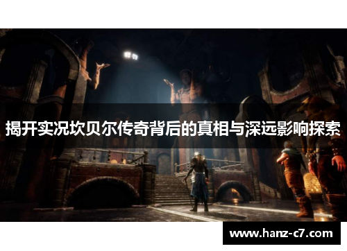 揭开实况坎贝尔传奇背后的真相与深远影响探索