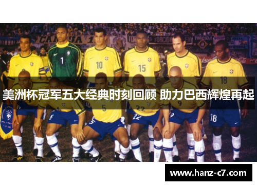 美洲杯冠军五大经典时刻回顾 助力巴西辉煌再起