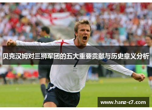 贝克汉姆对三狮军团的五大重要贡献与历史意义分析