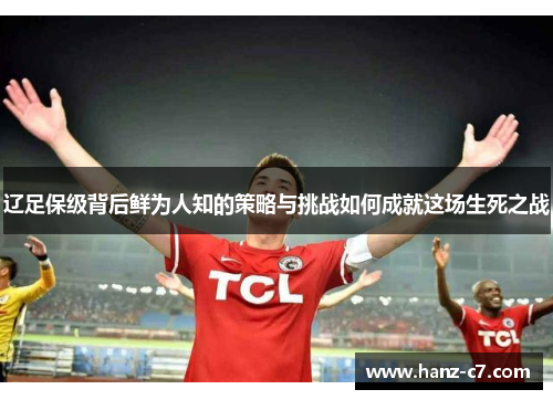 辽足保级背后鲜为人知的策略与挑战如何成就这场生死之战 辽足保级背后鲜为人知的策略与挑战如何成就这场生死之战