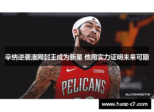 辛纳逆袭澳网封王成为新星 他用实力证明未来可期 辛纳逆袭澳网封王成为新星 他用实力证明未来可期