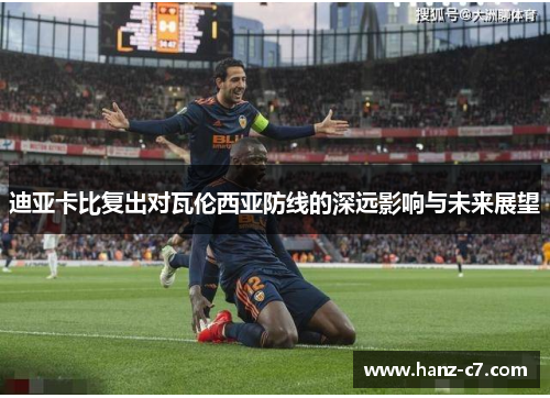 迪亚卡比复出对瓦伦西亚防线的深远影响与未来展望