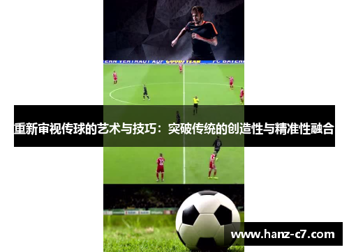 重新审视传球的艺术与技巧:突破传统的创造性与精准性融合 重新审视传球的艺术与技巧:突破传统的创造性与精准性融合