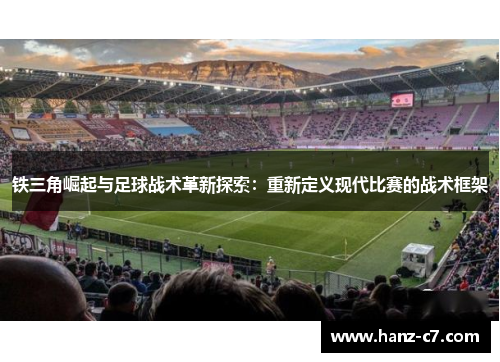 铁三角崛起与足球战术革新探索：重新定义现代比赛的战术框架