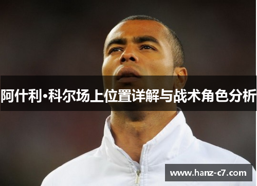 阿什利·科尔场上位置详解与战术角色分析