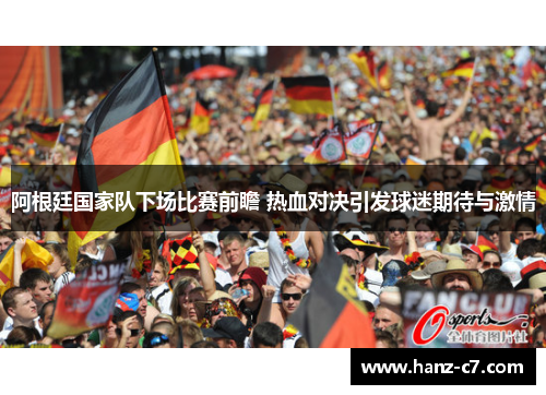 阿根廷国家队下场比赛前瞻 热血对决引发球迷期待与激情