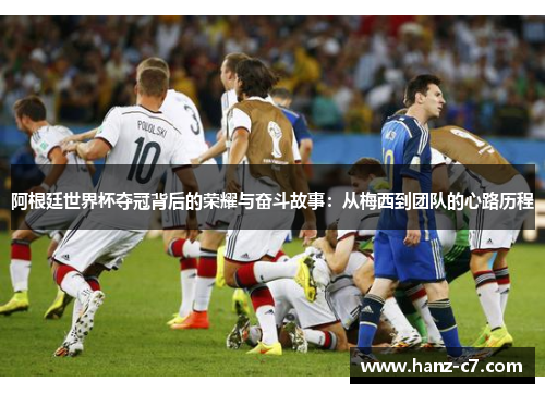 阿根廷世界杯夺冠背后的荣耀与奋斗故事：从梅西到团队的心路历程