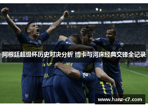 阿根廷超级杯历史对决分析 博卡与河床经典交锋全记录 阿根廷超级杯历史对决分析 博卡与河床经典交锋全记录