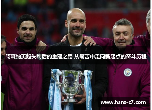 阿森纳英超失利后的重建之路 从痛苦中走向新起点的奋斗历程