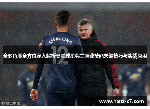 全多角度全方位深入解析曼联球星弗兰职业技能关键技巧与实战应用 全多角度全方位深入解析曼联球星弗兰职业技能关键技巧与实战应用