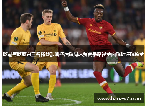 欧冠与欧联第三名将参加哪些后续淘汰赛赛事路径全面解析详解读全