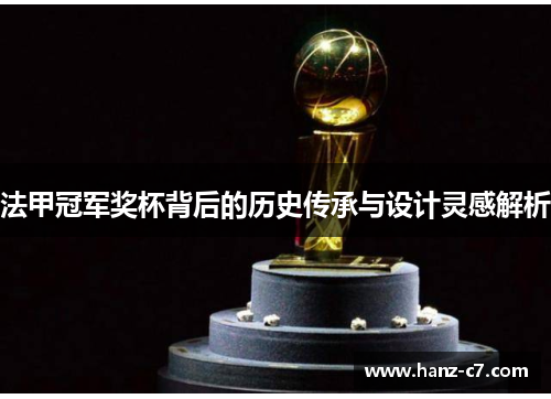 法甲冠军奖杯背后的历史传承与设计灵感解析