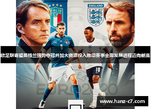 欧足联寄望英格兰强势夺冠并加大资源投入推动赛事全面发展进程迈向新高