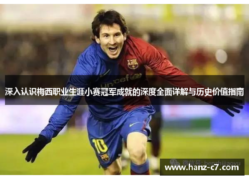 深入认识梅西职业生涯小赛冠军成就的深度全面详解与历史价值指南