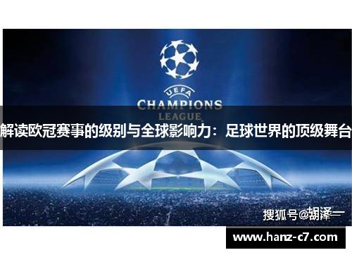 解读欧冠赛事的级别与全球影响力:足球世界的顶级舞台 解读欧冠赛事的级别与全球影响力:足球世界的顶级舞台