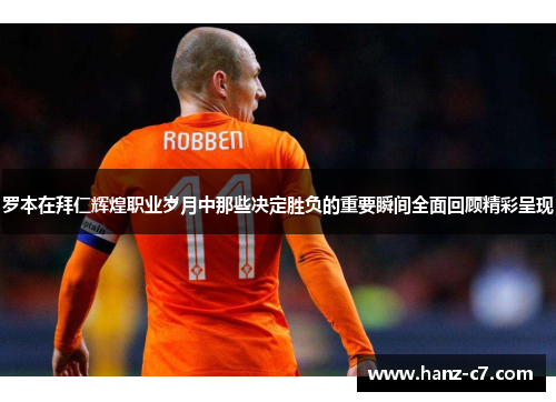 罗本在拜仁辉煌职业岁月中那些决定胜负的重要瞬间全面回顾精彩呈现 罗本在拜仁辉煌职业岁月中那些决定胜负的重要瞬间全面回顾精彩呈现