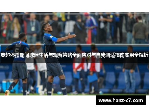 英超停摆期间球迷生活与观赛策略全面应对与自我调适指南实用全解析