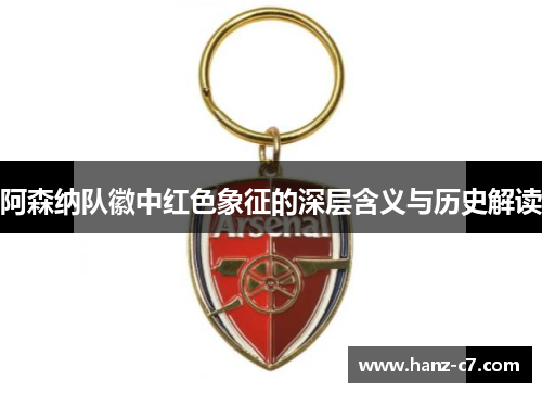 阿森纳队徽中红色象征的深层含义与历史解读 阿森纳队徽中红色象征的深层含义与历史解读