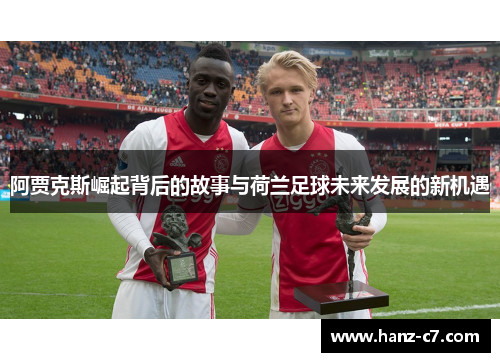 阿贾克斯崛起背后的故事与荷兰足球未来发展的新机遇 阿贾克斯崛起背后的故事与荷兰足球未来发展的新机遇