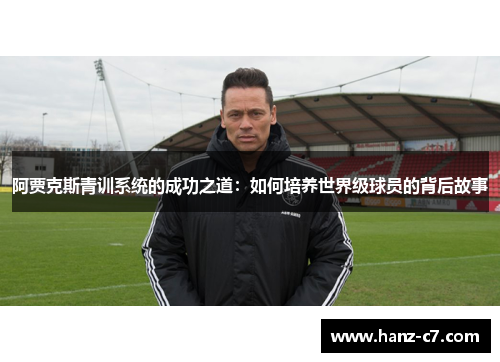 阿贾克斯青训系统的成功之道:如何培养世界级球员的背后故事 阿贾克斯青训系统的成功之道:如何培养世界级球员的背后故事