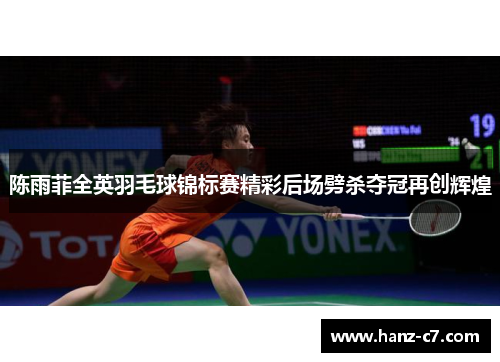 陈雨菲全英羽毛球锦标赛精彩后场劈杀夺冠再创辉煌 陈雨菲全英羽毛球锦标赛精彩后场劈杀夺冠再创辉煌
