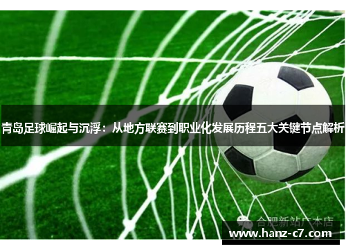 青岛足球崛起与沉浮:从地方联赛到职业化发展历程五大关键节点解析 青岛足球崛起与沉浮:从地方联赛到职业化发展历程五大关键节点解析