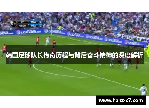 韩国足球队长传奇历程与背后奋斗精神的深度解析