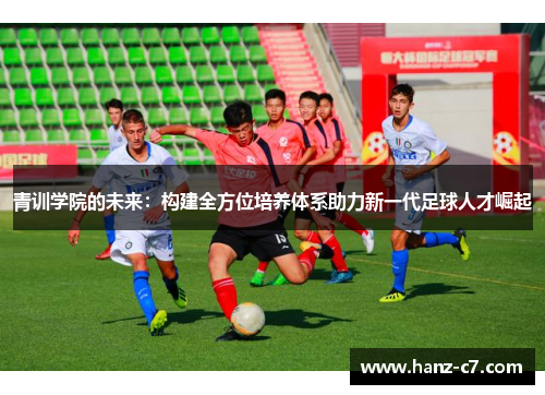 青训学院的未来：构建全方位培养体系助力新一代足球人才崛起