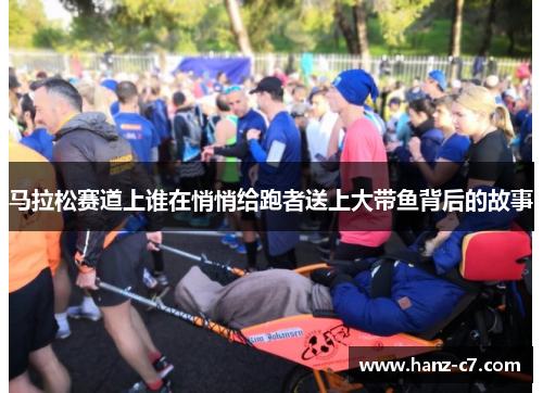 马拉松赛道上谁在悄悄给跑者送上大带鱼背后的故事
