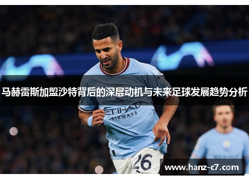 马赫雷斯加盟沙特背后的深层动机与未来足球发展趋势分析