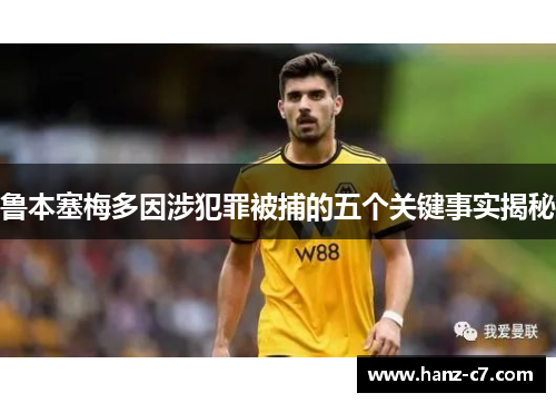 鲁本塞梅多因涉犯罪被捕的五个关键事实揭秘